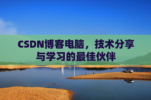 CSDN博客电脑，技术分享与学习的最佳伙伴