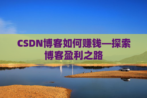CSDN博客如何赚钱—探索博客盈利之路
