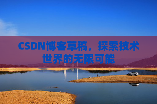 CSDN博客草稿，探索技术世界的无限可能